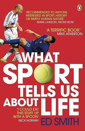 What Sport Tells Us About Life: Bradmans Average Zidanes Kiss And Other Sporting Lessons by Ed Smith, Ed Smith