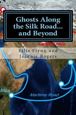 Ghosts Along the Silk Road...and Beyond: Based on the series of workshops by Eilis Flynn, Jacquie Rogers