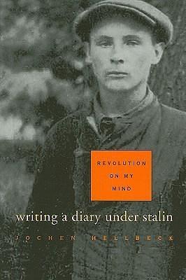 Revolution on My Mind: Writing a Diary under Stalin by Jochen Hellbeck, Jochen Hellbeck