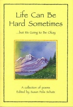 Life Can Be Hard Sometimes, But It's Going to Be Okay: A Collection of Poems by Susan Polis Schutz