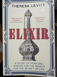 Elixir: A Story of Perfume, Science and the Search for the Secret of Life by Theresa Levitt