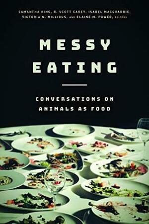 Messy Eating: Conversations on Animals as Food by Victoria Niva Millious, Isabel Macquarrie, Samantha King, Elaine M. Power, R. Scott Carey