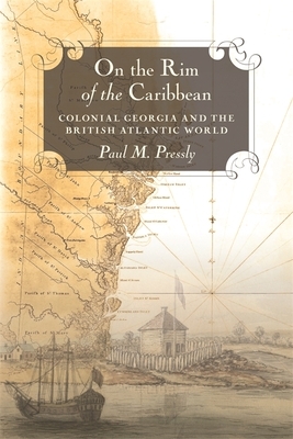 On the Rim of the Caribbean: Colonial Georgia and the British Atlantic World by Paul M. Pressly