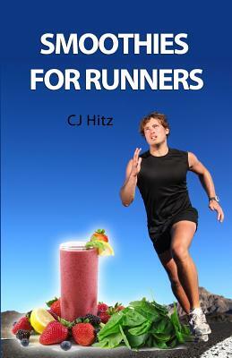 Smoothies for Runners: 32 Proven Smoothie Recipes to Take Your Running Performance to the Next Level, Decrease Your Recovery Time and Allow Y by Cj Hitz