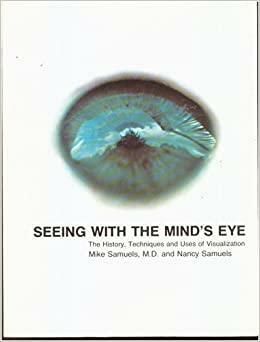 Seeing with the Mind's Eye: The History, Techniques, and Uses of Visualization by Mike Samuels