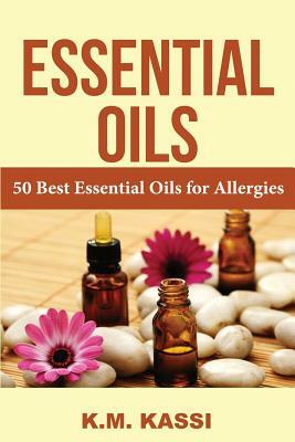 Essential Oils: 50 Best Essential Oils for Allergies by K. M. Kassi