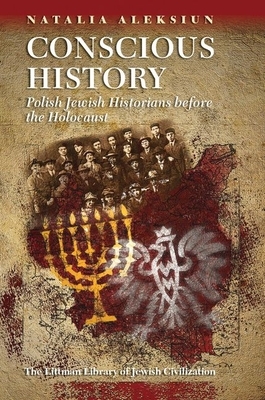 Conscious History: Polish Jewish Historians Before the Holocaust by Natalia Aleksiun