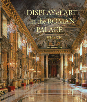 Display of Art in the Roman Palace, 1550–1750 by Gail Feigenbaum