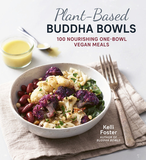 Plant-Based Buddha Bowls: 100 Nourishing One-Bowl Vegan Meals by Kelli Foster