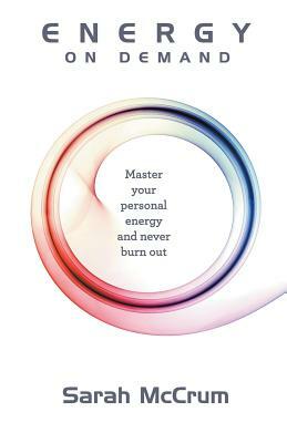 Energy On Demand: Master Your Personal Energy and Never Burn Out by Sarah McCrum