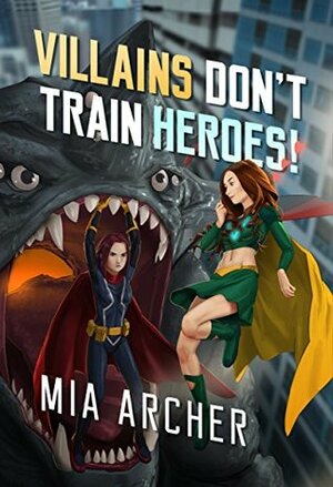 Villains Don't Train Heroes! by Mia Archer