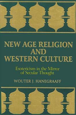 New Age Religion and Western Culture: Esotericism in the Mirror of Secular Thought by Wouter J. Hanegraaff