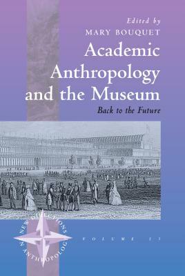 Academic Anthropology and the Museum: Back to the Future by Mary Bouquet