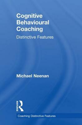 Cognitive Behavioural Coaching: Distinctive Features by Michael Neenan