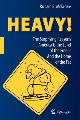 Heavy!: The Surprising Reasons America Is the Land of the Free--And the Home of the Fat by Richard B. McKenzie