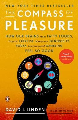 The Compass of Pleasure: How Our Brains Make Fatty Foods, Orgasm, Exercise, Marijuana, Generosity, Vodka, Learning, and Gambling Feel So Good by David J. Linden
