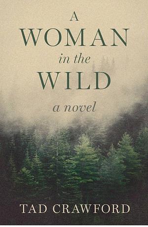 A Woman in the Wild: A Novel by Tad Crawford