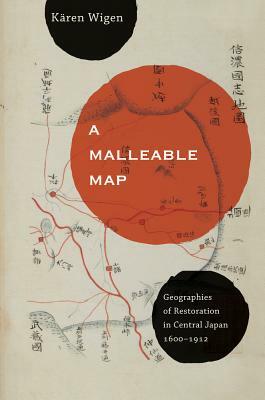 A Malleable Map, Volume 17: Geographies of Restoration in Central Japan, 1600-1912 by Kären Wigen