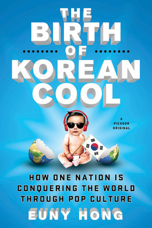 The Birth of Korean Cool: How One Nation is Conquering the World Through Pop Culture by Euny Hong