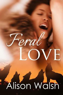 Feral love: Paranormal Alpha Werewolf Shifter Romance by Alison Walsh