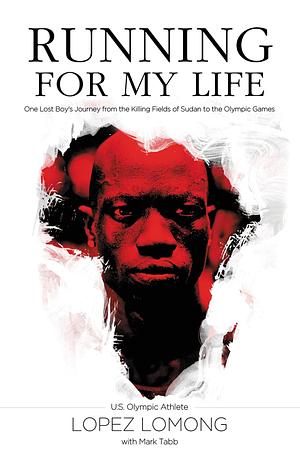 Running for My Life: One Lost Boy's Journey from the Killing Fields of Sudan to the Olympic Games by Mark A. Tabb, Lopez Lomong