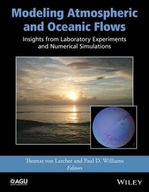Modeling Atmospheric and Oceanic Flows: Insights from Laboratory Experiments and Numerical Simulations by Thomas Von Larcher, Paul D. Williams