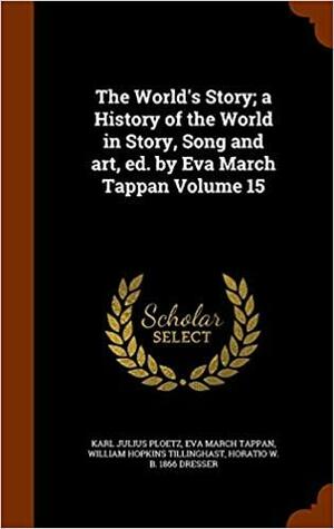 The World's Story; a History of the World in Story, Song and Art, Ed. by Eva March Tappan Volume 15 by Eva March Tappan, William Hopkins Tillinghast, Karl Julius Ploetz