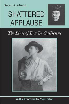 Shattered Applause: The Lives of Eva Le Gallienne by Robert A. Schanke