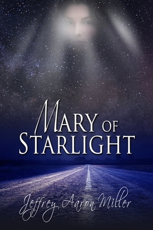 Mary Of Starlight by Jeffrey Aaron Miller