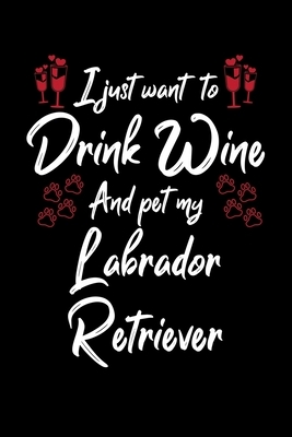 I Just Wanna Drink Wine And Pet My Labrador Retriever by Hopeful Designs
