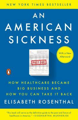 An American Sickness: How Healthcare Became Big Business and How You Can Take It Back by Elisabeth Rosenthal