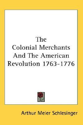 The Colonial Merchants And The American Revolution 1763-1776 by Arthur M. Schlesinger Sr.