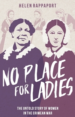 No Place for Ladies: The Untold Story of Women in the Crimean War by Helen Rappaport