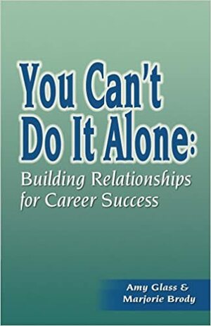 You Can't Do It Alone: Building Relationships for Career Success by Amy Glass