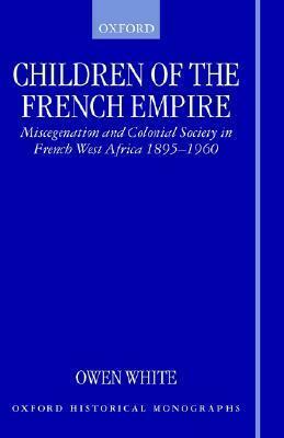 Children of the French Empire: Miscegenation and Colonial Society in French West Africa 1895-1960 by Owen White