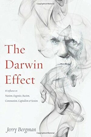 The Darwin Effect: Its Influence on Nazism, Eugenics, Racism, Communism, Capitalism & Sexism by Jerry Bergman