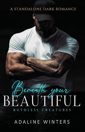 Beneath Your Beautiful : Ruthless Creatures by Adaline Winters, Adaline Winters