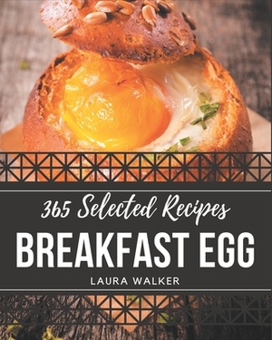 365 Selected Breakfast Egg Recipes: Make Cooking at Home Easier with Breakfast Egg Cookbook! by Laura Walker