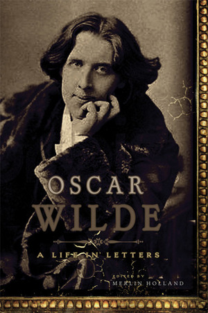 Oscar Wilde: A Life in Letters by Merlin Holland