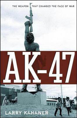 Ak-47: The Weapon That Changed the Face of War by Larry Kahaner