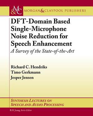 Dft-Domain Based Single-Microphone Noise Reduction for Speech Enhancement: A Survey of the State of the Art by Timo Gerkmann, Richard C. Hendriks, Jesper Jensen