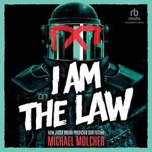 I am the Law: How Judge Dredd Predicted Our Future by Michael Molcher