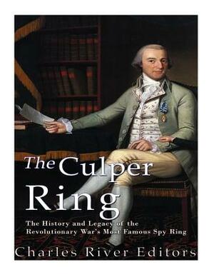The Culper Ring: The History and Legacy of the Revolutionary War's Most Famous Spy Ring by Charles River Editors