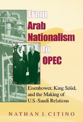 From Arab Nationalism to OPEC: Eisenhower, King Sa'ud, and the Making of U.S.-Saudi Relations by Nathan J. Citino, Mark Tessler