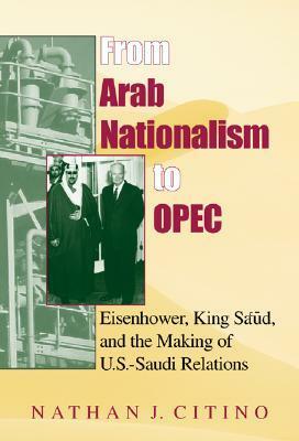 From Arab Nationalism to OPEC: Eisenhower, King Sa'ud, and the Making of U.S.-Saudi Relations by Mark Tessler, Nathan J. Citino