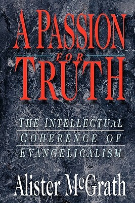 A Passion for Truth: The Intellectual Coherence of Evangelicalism by Alister McGrath