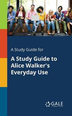 A Study Guide for A Study Guide to Alice Walker's Everyday Use by Cengage Learning Gale