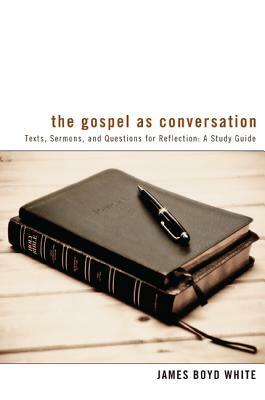 The Gospel as Conversation: Texts, Sermons, and Questions for Reflection: A Study Guide by James Boyd White