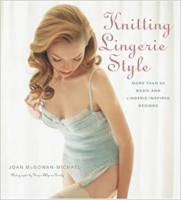 Knitting Lingerie Style: More Than 30 Basic and Lingerie - Inspired Designs by Joan McGowan-Michael, Thayer Allyson Gowdy