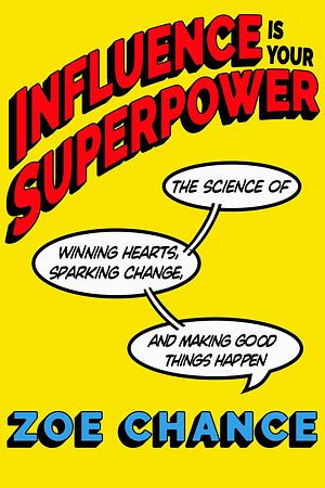 Influence Is Your Superpower: How to Get What You What Without Compromising Who You Are by Zoe Chance, Zoe Chance